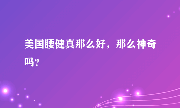 美国腰健真那么好，那么神奇吗？