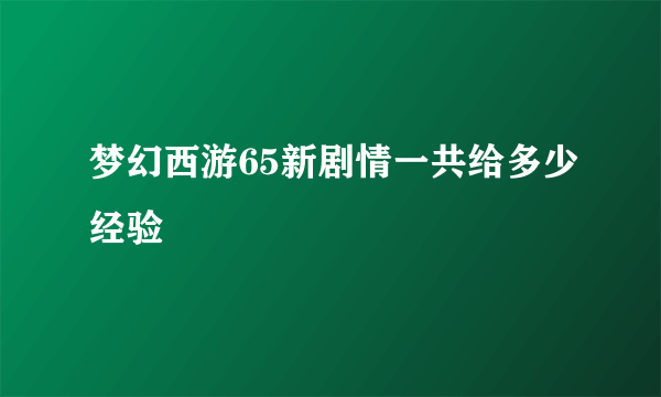 梦幻西游65新剧情一共给多少经验