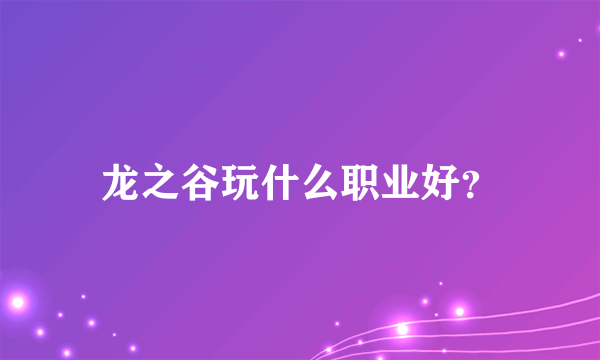 龙之谷玩什么职业好？