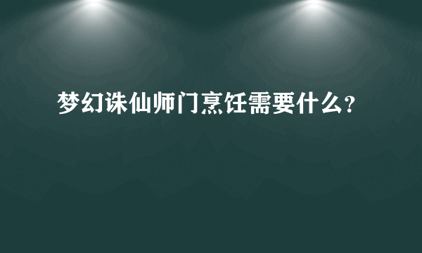 梦幻诛仙师门烹饪需要什么？