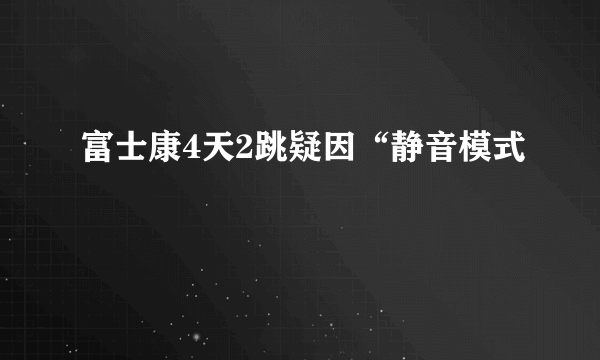 富士康4天2跳疑因“静音模式