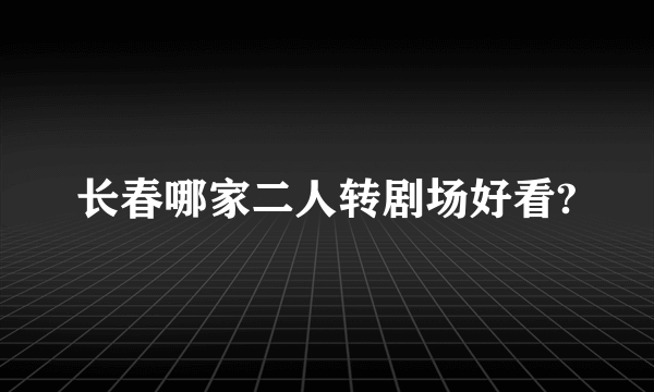 长春哪家二人转剧场好看?