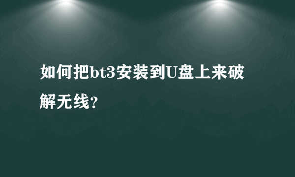 如何把bt3安装到U盘上来破解无线？