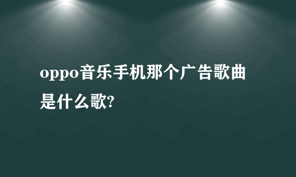 oppo音乐手机那个广告歌曲是什么歌?