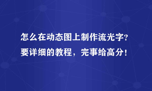 怎么在动态图上制作流光字？要详细的教程，完事给高分！