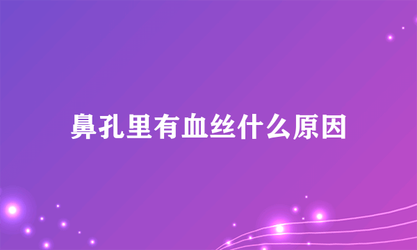 鼻孔里有血丝什么原因