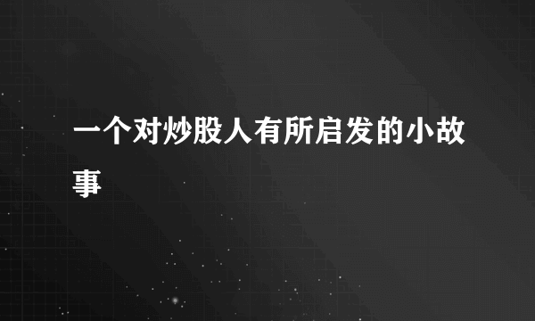 一个对炒股人有所启发的小故事