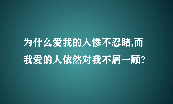 为什么爱我的人惨不忍睹,而我爱的人依然对我不屑一顾?