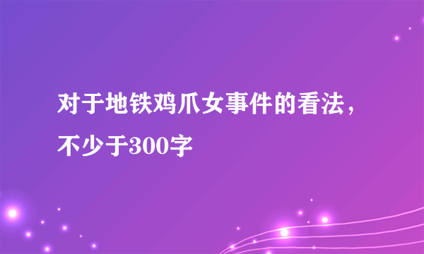 对于地铁鸡爪女事件的看法，不少于300字