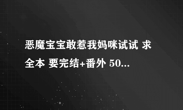 恶魔宝宝敢惹我妈咪试试 求全本 要完结+番外 505824034@qq com