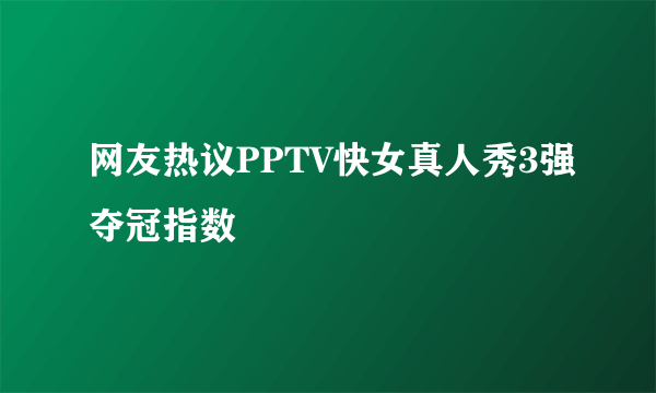 网友热议PPTV快女真人秀3强夺冠指数