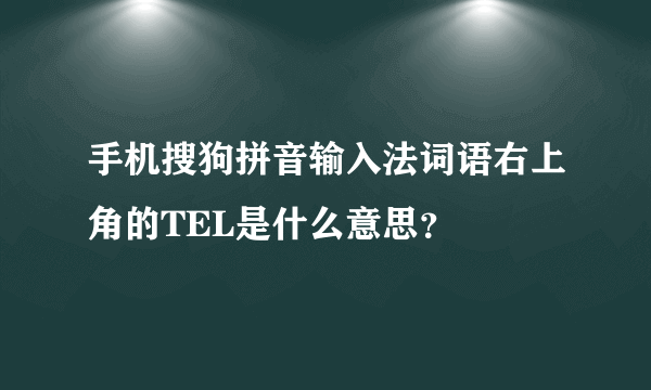 手机搜狗拼音输入法词语右上角的TEL是什么意思？