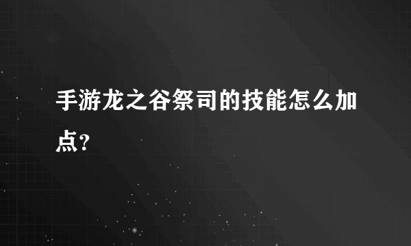 手游龙之谷祭司的技能怎么加点？