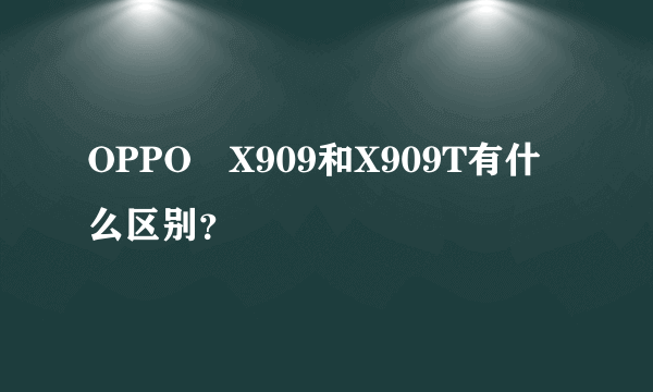 OPPO　X909和X909T有什么区别？