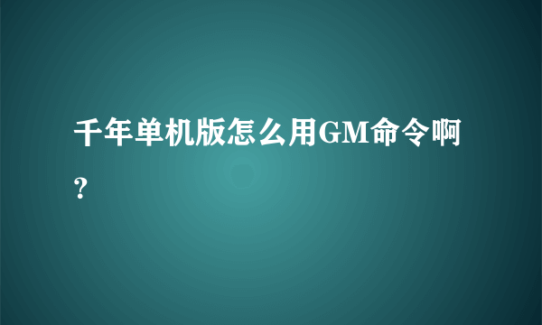 千年单机版怎么用GM命令啊？