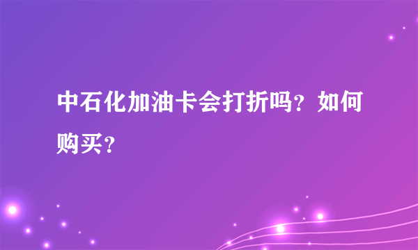 中石化加油卡会打折吗？如何购买？