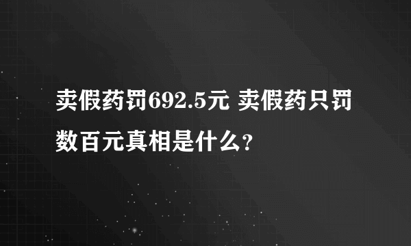 卖假药罚692.5元 卖假药只罚数百元真相是什么？