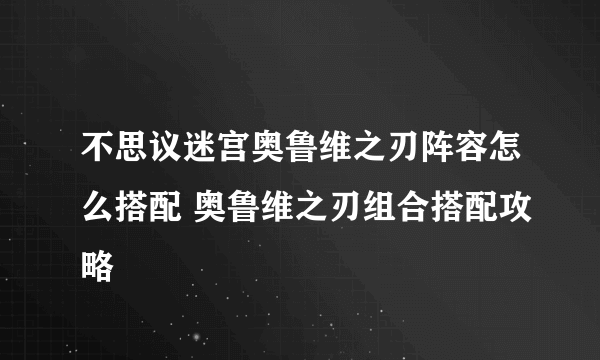 不思议迷宫奥鲁维之刃阵容怎么搭配 奥鲁维之刃组合搭配攻略