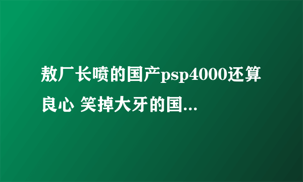 敖厂长喷的国产psp4000还算良心 笑掉大牙的国产山寨游戏机