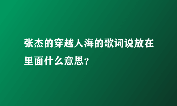 张杰的穿越人海的歌词说放在里面什么意思？