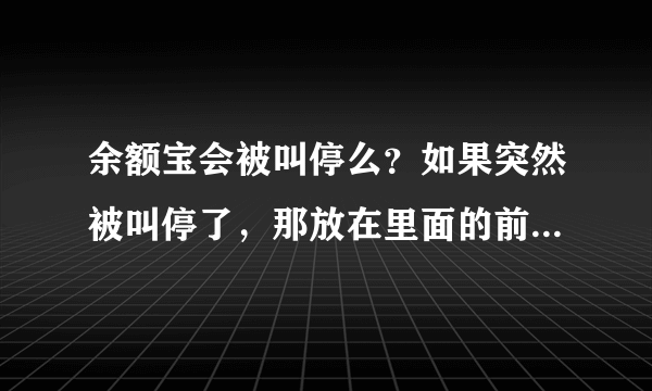 余额宝会被叫停么？如果突然被叫停了，那放在里面的前会不会有风险？