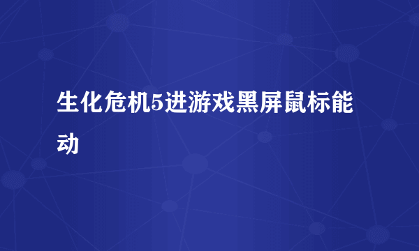 生化危机5进游戏黑屏鼠标能动