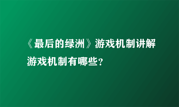 《最后的绿洲》游戏机制讲解 游戏机制有哪些？