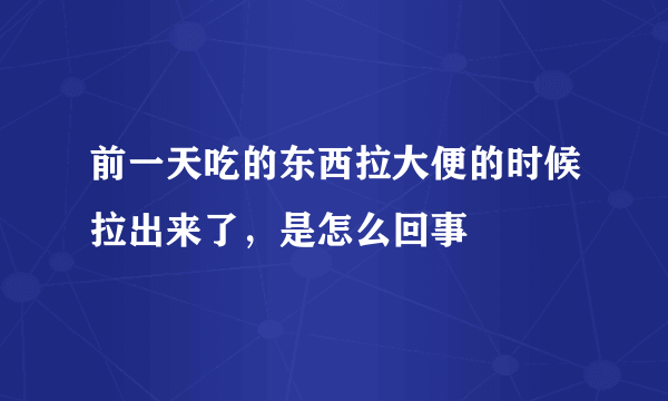 前一天吃的东西拉大便的时候拉出来了，是怎么回事