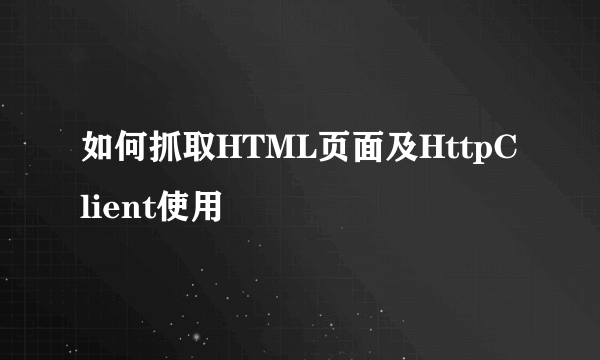 如何抓取HTML页面及HttpClient使用