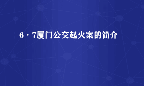 6·7厦门公交起火案的简介