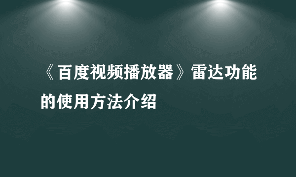 《百度视频播放器》雷达功能的使用方法介绍