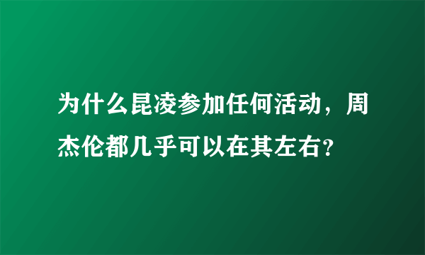 为什么昆凌参加任何活动，周杰伦都几乎可以在其左右？