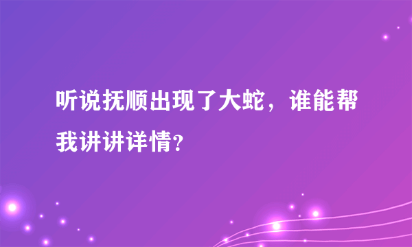 听说抚顺出现了大蛇，谁能帮我讲讲详情？