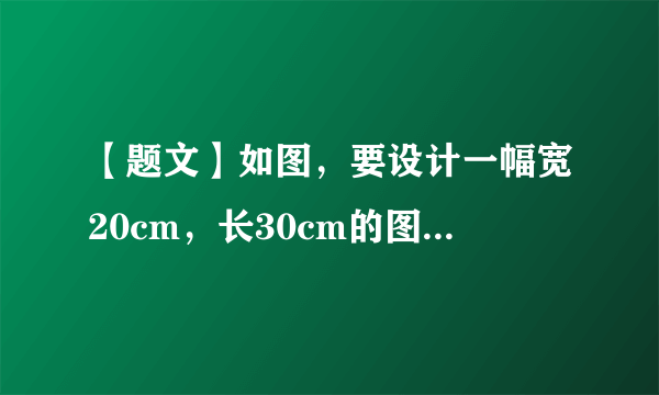 【题文】如图，要设计一幅宽20cm，长30cm的图案，其中有两横两竖的彩条，横竖彩条的宽度比为2：1，如果要使彩条所占的面积是图案面积的，则竖彩条宽度为多少？