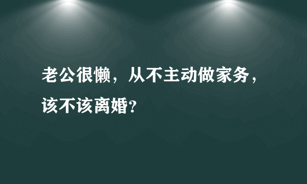 老公很懒，从不主动做家务，该不该离婚？