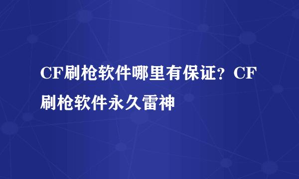 CF刷枪软件哪里有保证？CF刷枪软件永久雷神