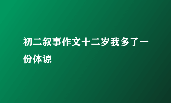 初二叙事作文十二岁我多了一份体谅