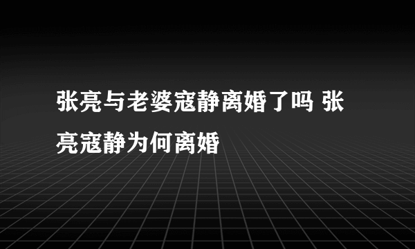 张亮与老婆寇静离婚了吗 张亮寇静为何离婚