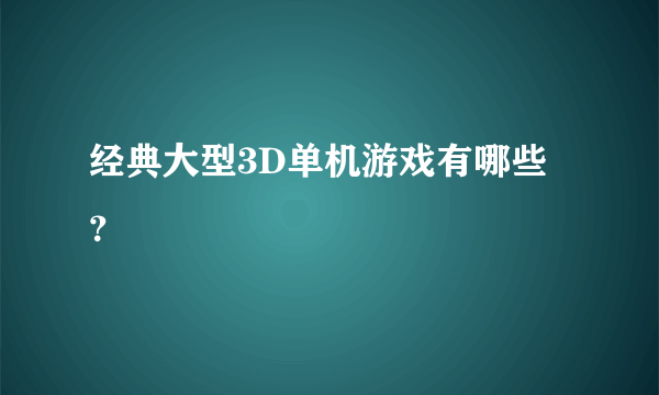 经典大型3D单机游戏有哪些？