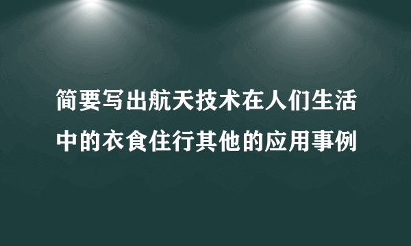 简要写出航天技术在人们生活中的衣食住行其他的应用事例