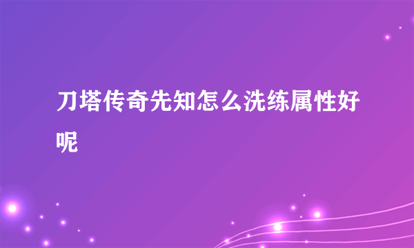 刀塔传奇先知怎么洗练属性好呢