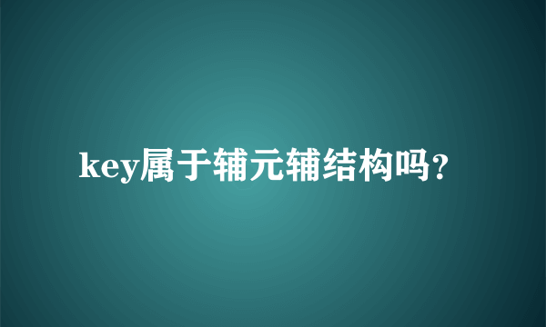 key属于辅元辅结构吗？