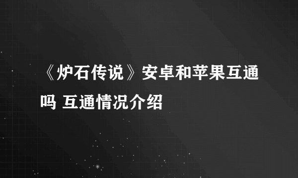 《炉石传说》安卓和苹果互通吗 互通情况介绍