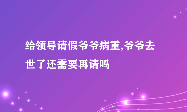 给领导请假爷爷病重,爷爷去世了还需要再请吗