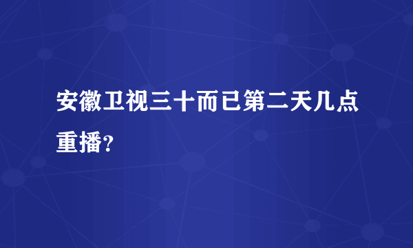 安徽卫视三十而已第二天几点重播？