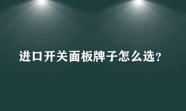 进口开关面板牌子怎么选？