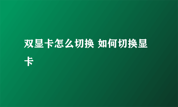 双显卡怎么切换 如何切换显卡