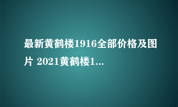 最新黄鹤楼1916全部价格及图片 2021黄鹤楼1916价格表图大全