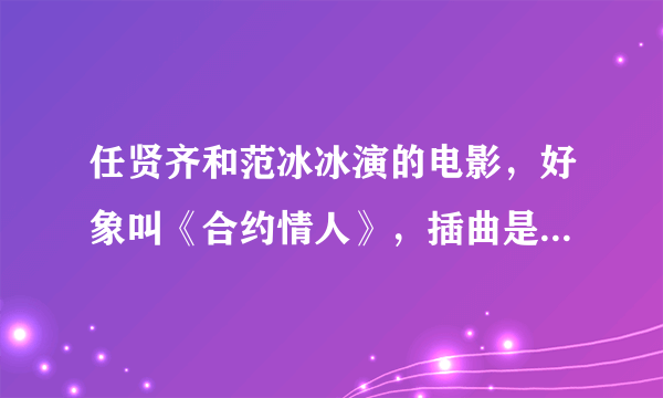 任贤齐和范冰冰演的电影，好象叫《合约情人》，插曲是什么歌？