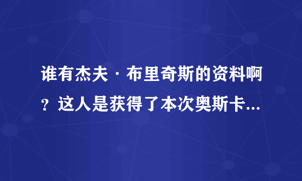 谁有杰夫·布里奇斯的资料啊？这人是获得了本次奥斯卡的最佳男主角啊？